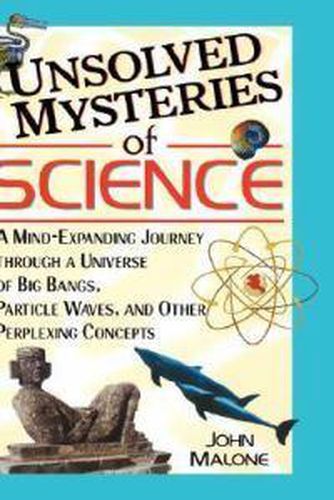 Cover image for Unsolved Mysteries of Science: A Mind-expanding Journey Through a Universe of Big Bangs, Particle Waves and Other Perplexing Concepts