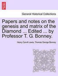 Cover image for Papers and Notes on the Genesis and Matrix of the Diamond ... Edited ... by Professor T. G. Bonney.