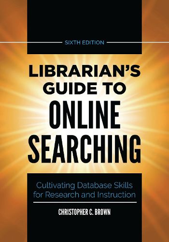 Librarian's Guide to Online Searching: Cultivating Database Skills for Research and Instruction, 6th Edition