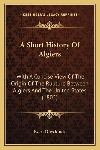 A Short History of Algiers: With a Concise View of the Origin of the Rupture Between Algiers and the United States (1805)