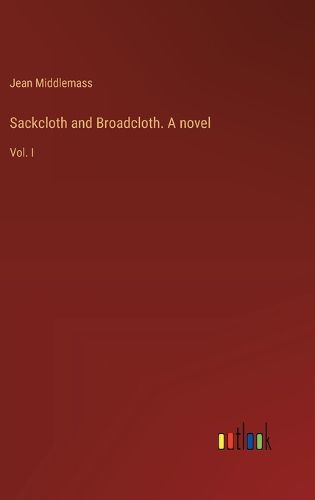 Sackcloth and Broadcloth. A novel