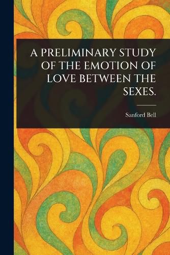 Cover image for A Preliminary Study of the Emotion of Love Between the Sexes.