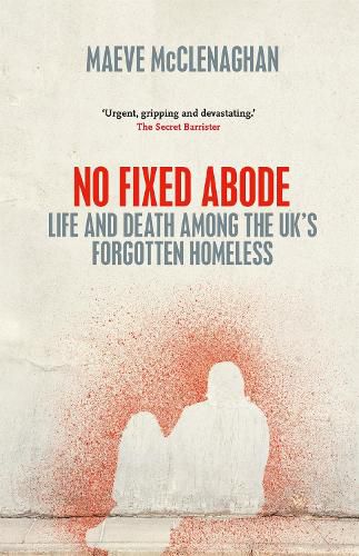 No Fixed Abode: Life and Death Among the UK's Forgotten Homeless