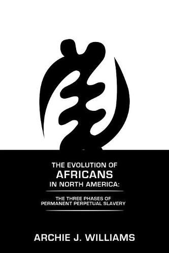 Cover image for The Evolution of Africans in North America: The Three Phases of Permanent Perpetual Slavery