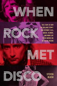 Cover image for When Rock Met Disco: The Story of How The Rolling Stones, Rod Stewart, KISS, Queen, Blondie and More Got Their Groove On in the Me Decade