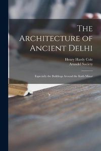 Cover image for The Architecture of Ancient Delhi: Especially the Buildings Around the Kutb Minar