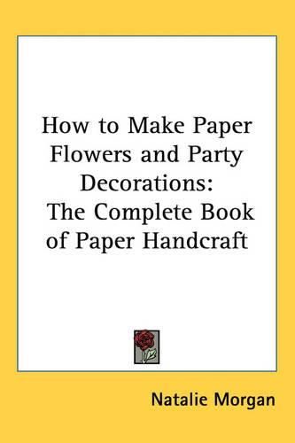 Cover image for How to Make Paper Flowers and Party Decorations: The Complete Book of Paper Handcraft