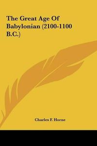 Cover image for The Great Age of Babylonian (2100-1100 B.C. the Great Age of Babylonian (2100-1100 B.C.)