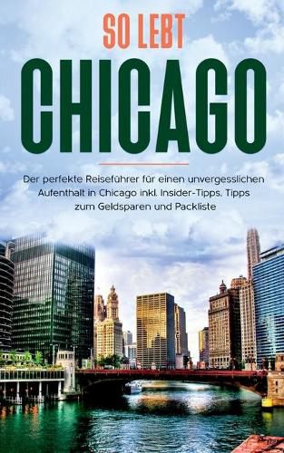 Cover image for So lebt Chicago: Der perfekte Reisefuhrer fur einen unvergesslichen Aufenthalt in Chicago inkl. Insider-Tipps, Tipps zum Geldsparen und Packliste