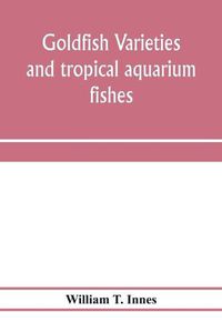 Cover image for Goldfish varieties and tropical aquarium fishes; a complete guide to aquaria and related subjects