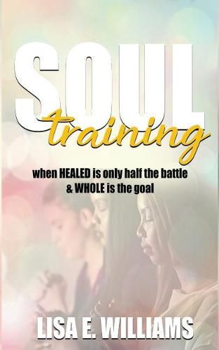 Cover image for Soul Training: When Healed Is Only Half the Battle & Whole Is the Goal