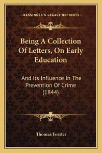 Cover image for Being a Collection of Letters, on Early Education: And Its Influence in the Prevention of Crime (1844)