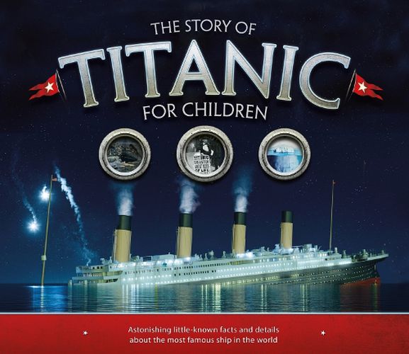 The Story of the Titanic for Children: Astonishing little-known facts and details about the most famous ship in the world