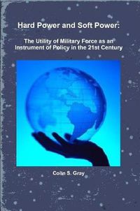 Cover image for Hard Power and Soft Power: The Utility of Military Force as an Instrument of Policy in the 21st Century