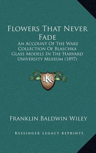Cover image for Flowers That Never Fade: An Account of the Ware Collection of Blaschka Glass Models in the Harvard University Museum (1897)