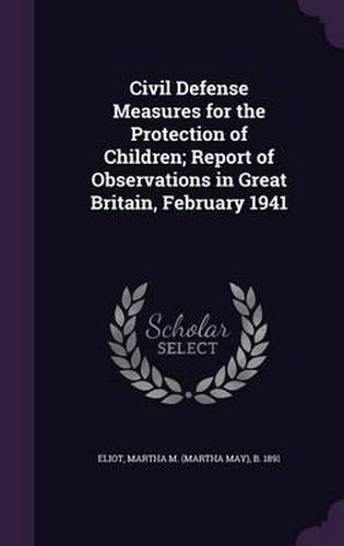 Cover image for Civil Defense Measures for the Protection of Children; Report of Observations in Great Britain, February 1941