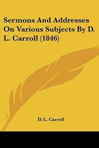 Cover image for Sermons and Addresses on Various Subjects by D. L. Carroll (1846)