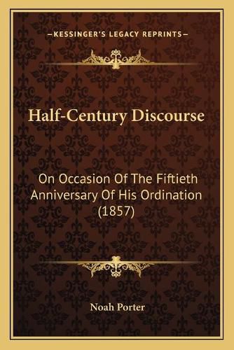 Cover image for Half-Century Discourse: On Occasion of the Fiftieth Anniversary of His Ordination (1857)