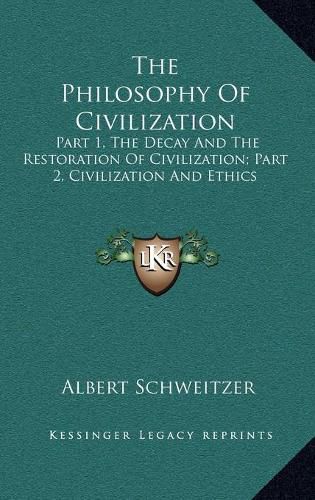 The Philosophy of Civilization the Philosophy of Civilization: Part 1, the Decay and the Restoration of Civilization; Part Part 1, the Decay and the Restoration of Civilization; Part 2, Civilization and Ethics 2, Civilization and Ethics