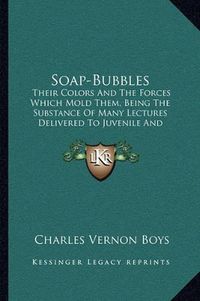 Cover image for Soap-Bubbles: Their Colors and the Forces Which Mold Them, Being the Substance of Many Lectures Delivered to Juvenile and Popular Audiences (1912)