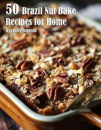 Cover image for 50 Brazil Nut Bake Recipes for Home