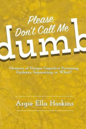 Cover image for Please Don't Call Me Dumb!: Memoirs of Unique Cognitive Processing: Dyslexia, Sequencing, or What?