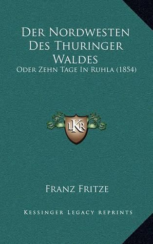 Cover image for Der Nordwesten Des Thuringer Waldes: Oder Zehn Tage in Ruhla (1854)