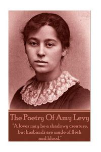 Cover image for The Poetry Of Amy Levy: A lover may be a shadowy creature, but husbands are made of flesh and blood.