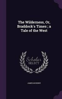 Cover image for The Wilderness, Or, Braddock's Times; A Tale of the West