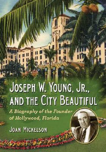 Cover image for Joseph W. Young, Jr., and the City Beautiful: A Biography of the Founder of Hollywood, Florida