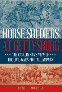 Cover image for Horse Soldiers at Gettysburg: The Cavalryman's View of the Civil War's Pivotal Campaign