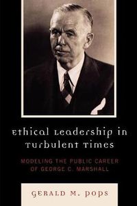 Cover image for Ethical Leadership in Turbulent Times: Modeling the Public Career of George C. Marshall