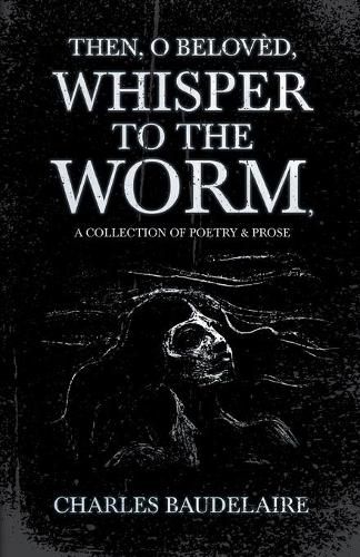 Then, O Beloved, Whisper to the Worm - A Collection of Poetry & Prose