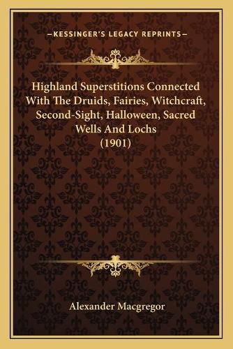 Highland Superstitions Connected with the Druids, Fairies, Witchcraft, Second-Sight, Halloween, Sacred Wells and Lochs (1901)