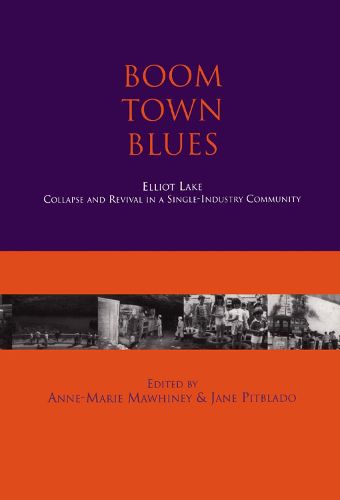 Cover image for Boom Town Blues: Elliot Lake: Collapse and Revival in a Single-Industry Community