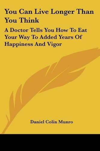 Cover image for You Can Live Longer Than You Think: A Doctor Tells You How to Eat Your Way to Added Years of Happiness and Vigor