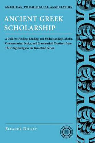 Cover image for Ancient Greek Scholarship: A Guide to Finding, Reading, and Understanding Scholia, Commentaries, Lexica, and Grammatical Treatises, from Their Beginnings to the Byzantine Period