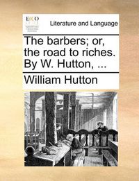 Cover image for The Barbers; Or, the Road to Riches. by W. Hutton, ...