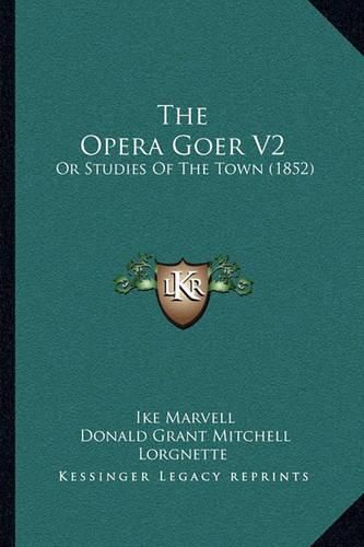 Cover image for The Opera Goer V2: Or Studies of the Town (1852)