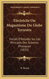 Cover image for Electricite Ou Magnetisme Du Globe Terrestre: Extrait D'Eetudes Sur Les Principes Des Sciences Physiques (1851)