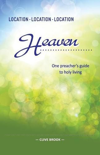 Cover image for Location, Location, Location: Heaven: One Preacher's Guide to Holy Living