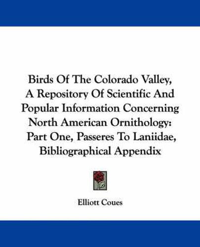 Cover image for Birds of the Colorado Valley, a Repository of Scientific and Popular Information Concerning North American Ornithology: Part One, Passeres to Laniidae, Bibliographical Appendix