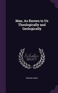 Cover image for Man, as Known to Us Theologically and Geologically