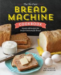 Cover image for The No-Fuss Bread Machine Cookbook: Hands-Off Recipes for Perfect Homemade Bread