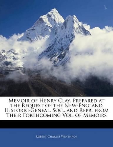 Memoir of Henry Clay. Prepared at the Request of the New-England Historic-Geneal. Soc., and Repr. from Their Forthcoming Vol. of Memoirs