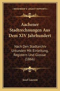 Cover image for Aachener Stadtrechnungen Aus Dem XIV Jahrhundert: Nach Den Stadtarchiv Urkunden Mit Einleitung, Registern Und Glossar (1866)