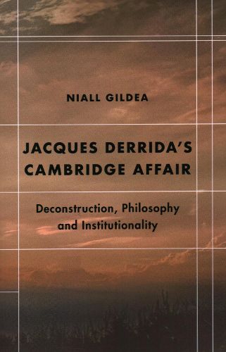 Jacques Derrida's Cambridge Affair: Deconstruction, Philosophy and Institutionality