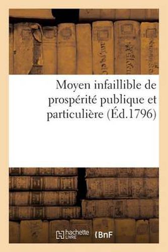 Moyen Infaillible de Prosperite Publique Et Particuliere (Ed.1796): Et d'Affaires