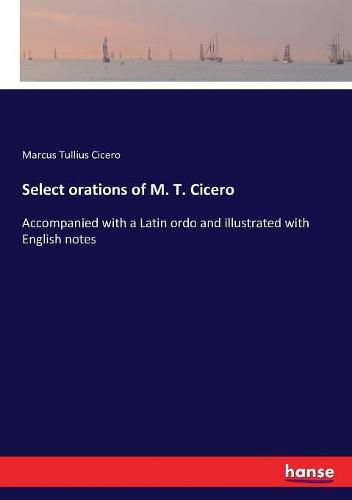 Cover image for Select orations of M. T. Cicero: Accompanied with a Latin ordo and illustrated with English notes