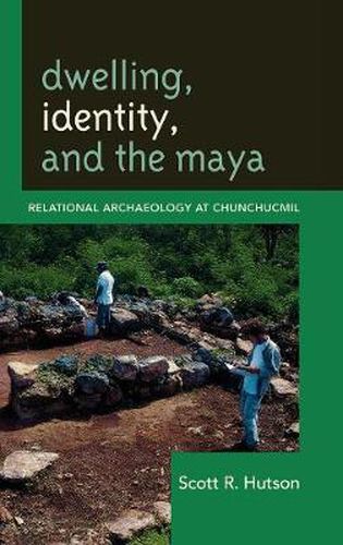 Cover image for Dwelling, Identity, and the Maya: Relational Archaeology at Chunchucmil